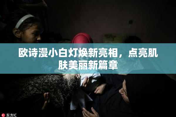 欧诗漫小白灯焕新亮相，点亮肌肤美丽新篇章