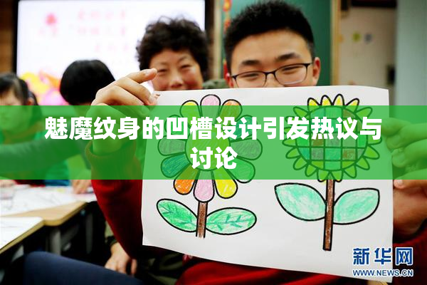 魅魔纹身的凹槽设计引发热议与讨论