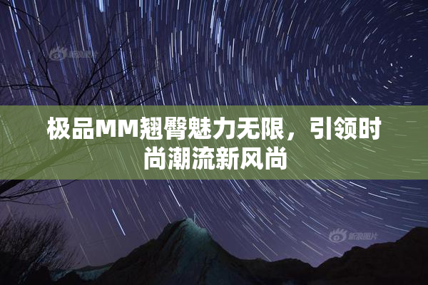 极品MM翘臀魅力无限，引领时尚潮流新风尚