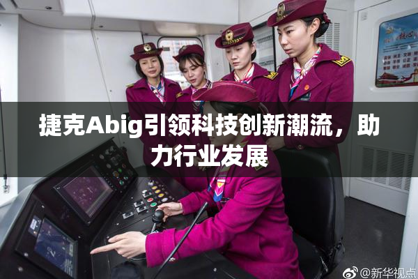 捷克Abig引领科技创新潮流，助力行业发展
