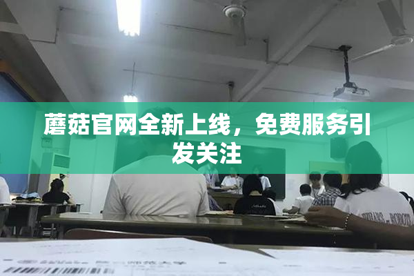 蘑菇官网全新上线，免费服务引发关注