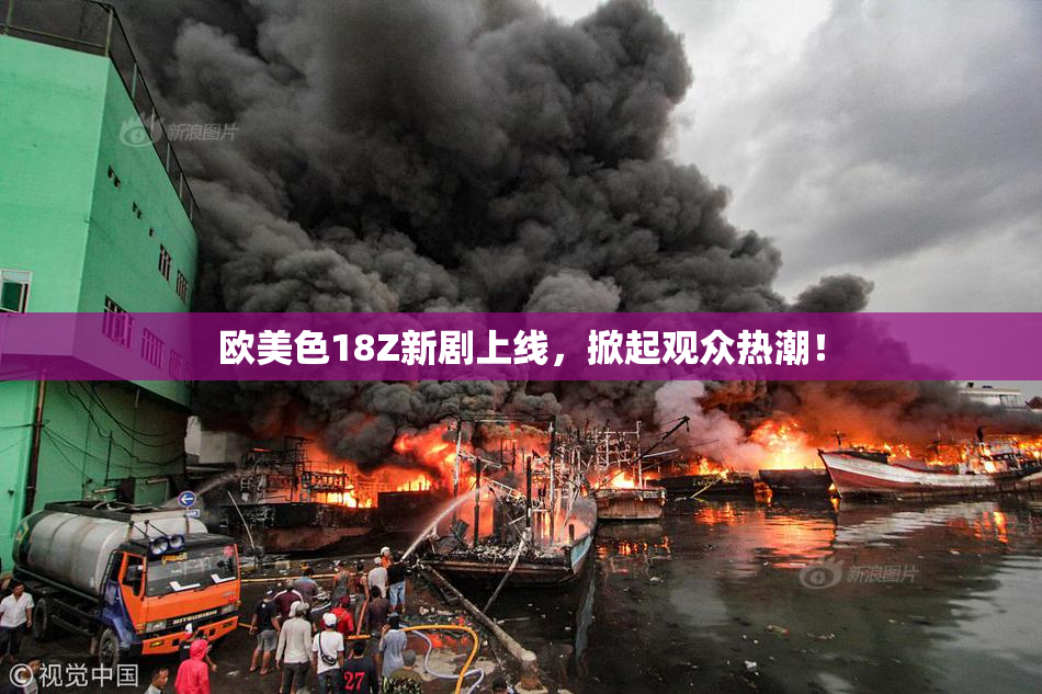 欧美色18Z新剧上线，掀起观众热潮！