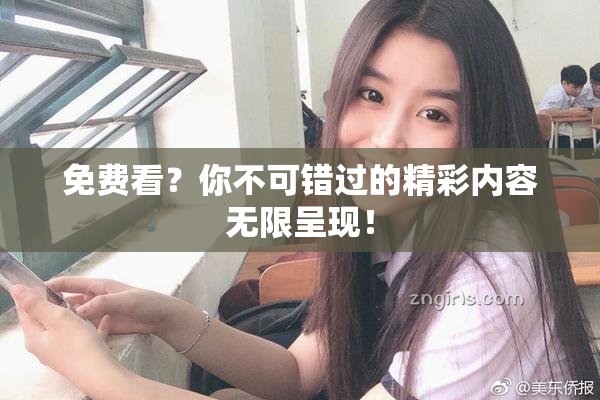 免费看？你不可错过的精彩内容无限呈现！