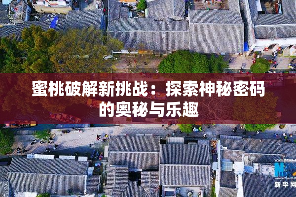 蜜桃破解新挑战：探索神秘密码的奥秘与乐趣