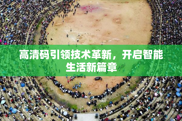 高清码引领技术革新，开启智能生活新篇章