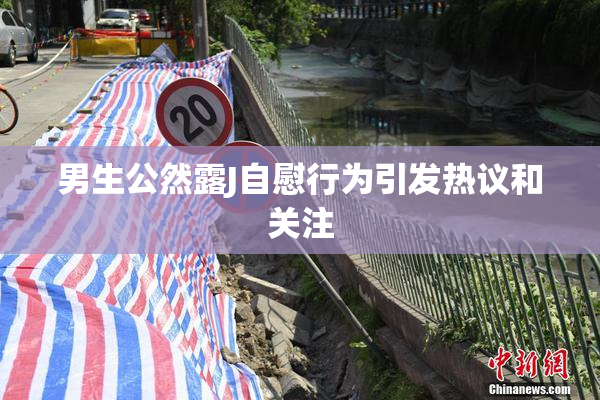 男生公然露J自慰行为引发热议和关注