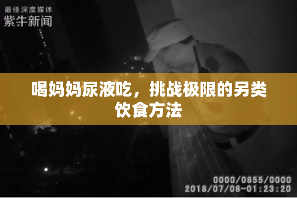 喝妈妈尿液吃，挑战极限的另类饮食方法