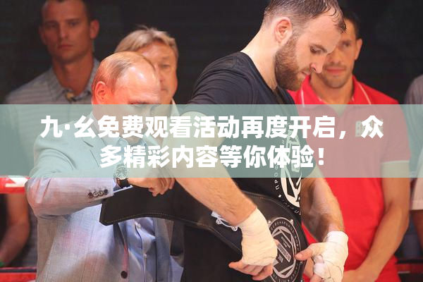 九·幺免费观看活动再度开启，众多精彩内容等你体验！