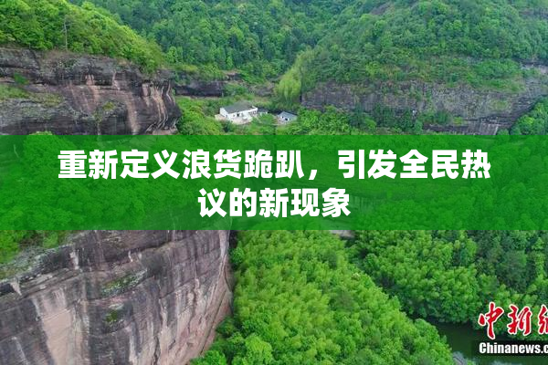 重新定义浪货跪趴，引发全民热议的新现象