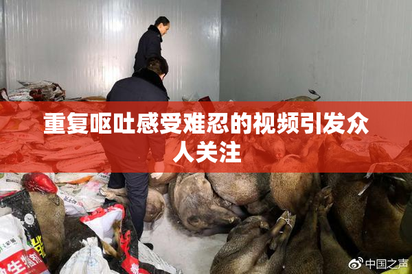 重复呕吐感受难忍的视频引发众人关注