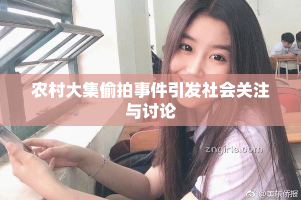 农村大集偷拍事件引发社会关注与讨论