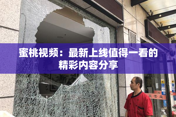 蜜桃视频：最新上线值得一看的精彩内容分享