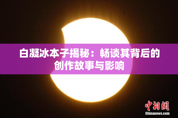 白凝冰本子揭秘：畅谈其背后的创作故事与影响