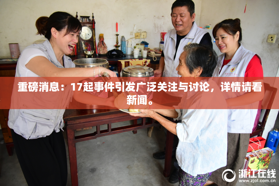 重磅消息：17起事件引发广泛关注与讨论，详情请看新闻。