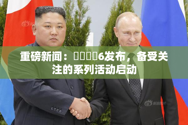 重磅新闻：❌‌❌‌6发布，备受关注的系列活动启动