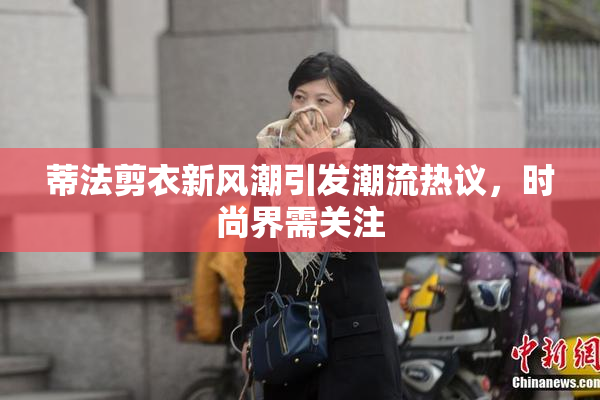 蒂法剪衣新风潮引发潮流热议，时尚界需关注