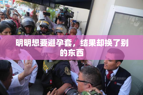 明明想要避孕套，结果却换了别的东西