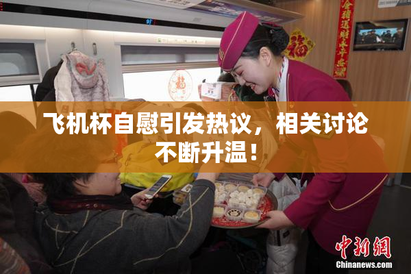 飞机杯自慰引发热议，相关讨论不断升温！