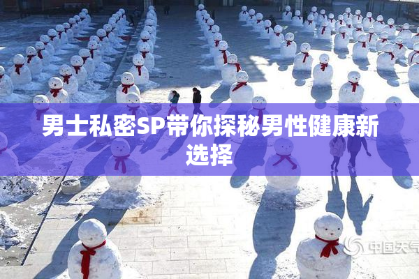 男士私密SP带你探秘男性健康新选择
