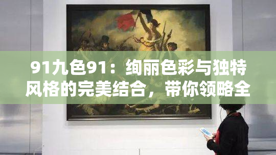 91九色91：绚丽色彩与独特风格的完美结合，带你领略全新视觉体验