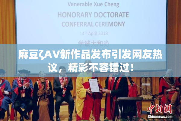 麻豆ζAV新作品发布引发网友热议，精彩不容错过！