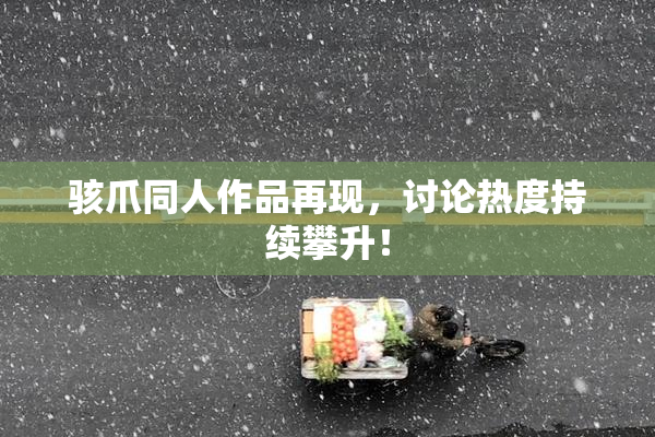骇爪同人作品再现，讨论热度持续攀升！