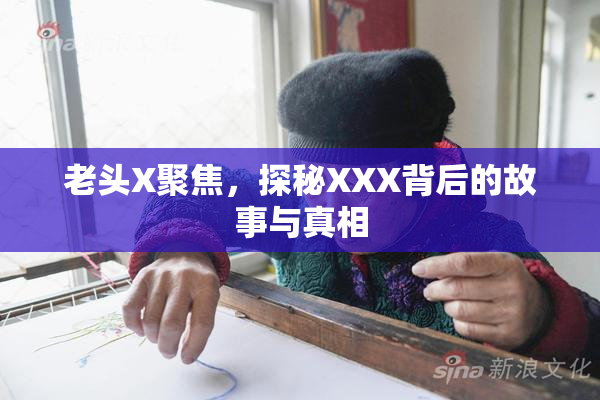 老头X聚焦，探秘XXX背后的故事与真相