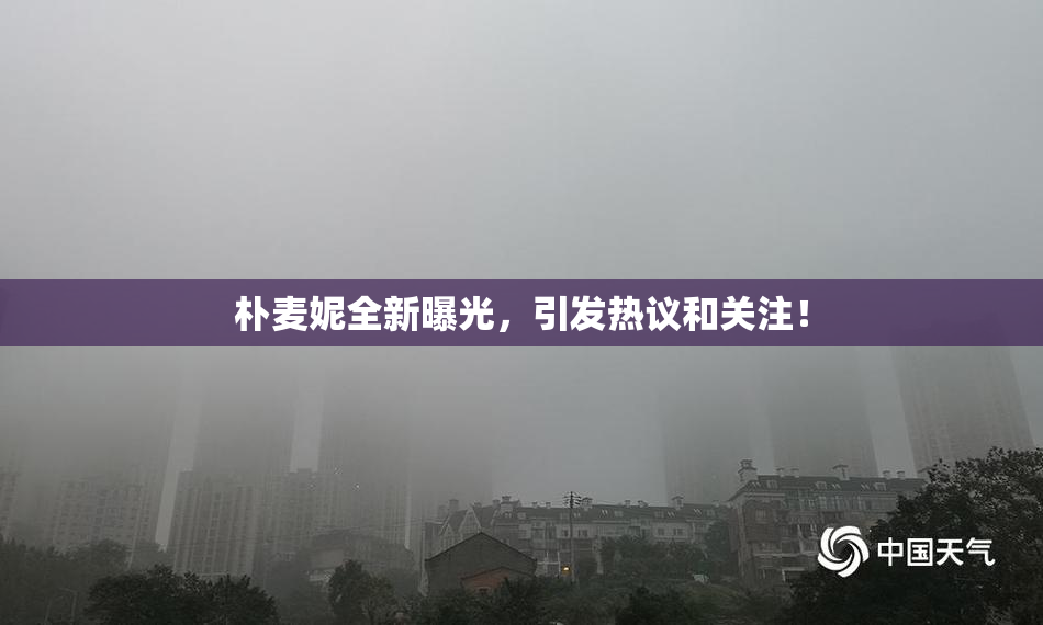 朴麦妮全新曝光，引发热议和关注！