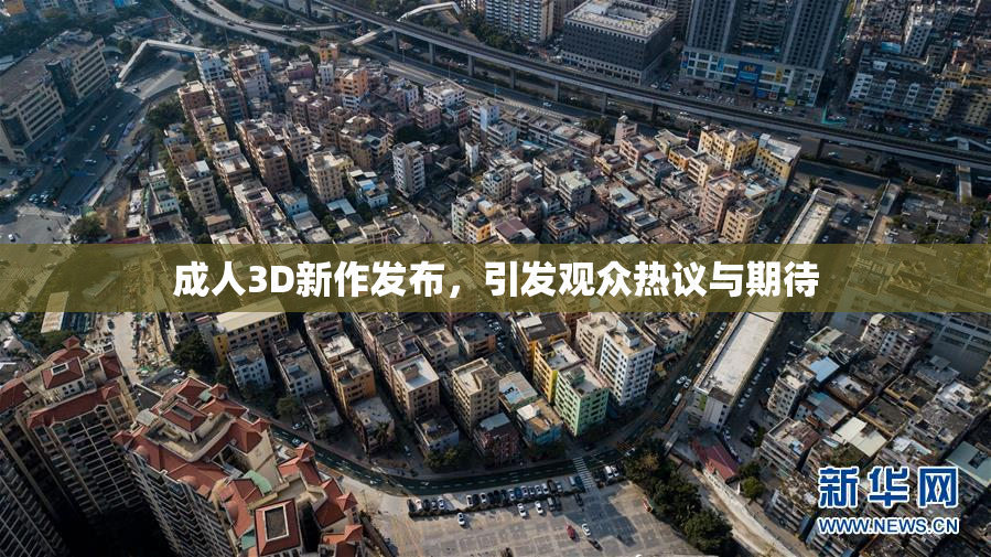 成人3D新作发布，引发观众热议与期待