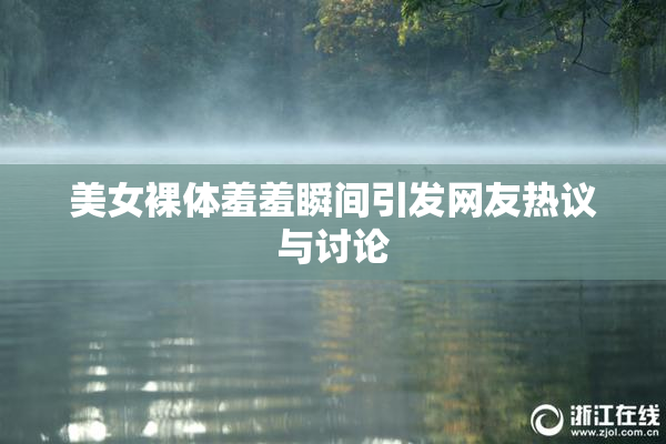 美女裸体羞羞瞬间引发网友热议与讨论