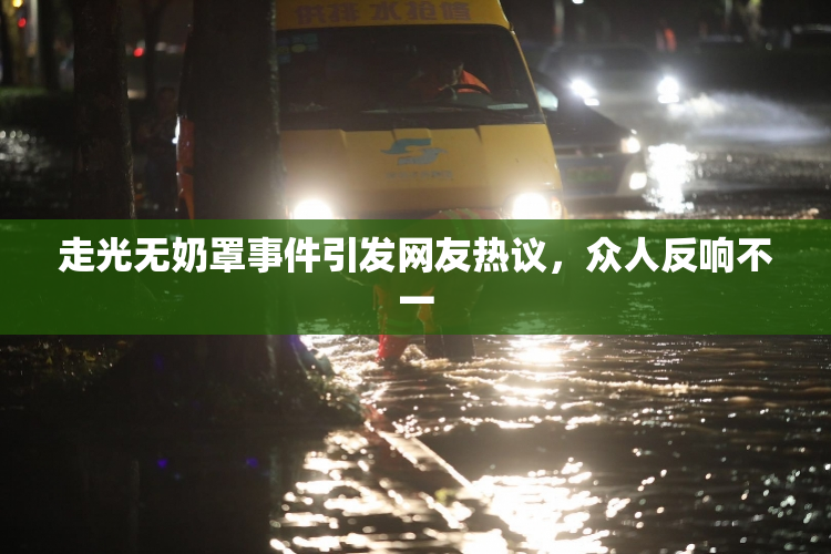 走光无奶罩事件引发网友热议，众人反响不一