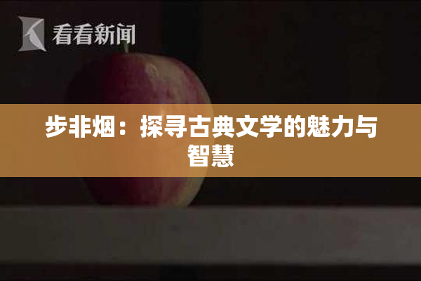 步非烟：探寻古典文学的魅力与智慧