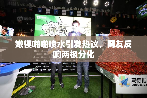 嫩模啪啪喷水引发热议，网友反响两极分化