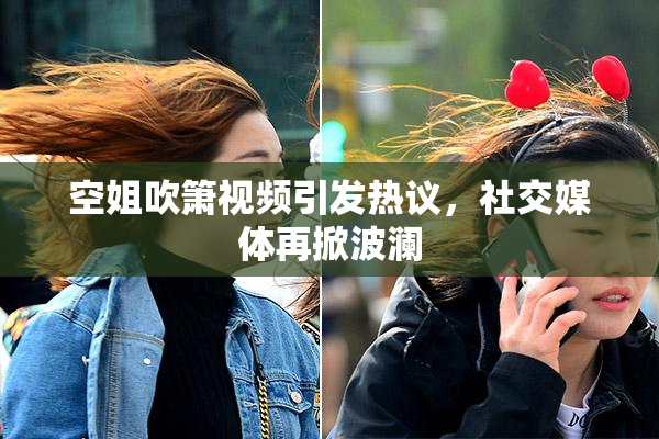 空姐吹箫视频引发热议，社交媒体再掀波澜