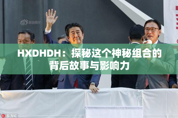 HXDHDH：探秘这个神秘组合的背后故事与影响力