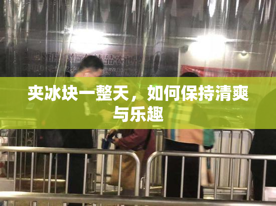 夹冰块一整天，如何保持清爽与乐趣