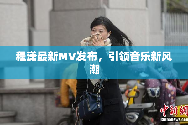 程潇最新MV发布，引领音乐新风潮