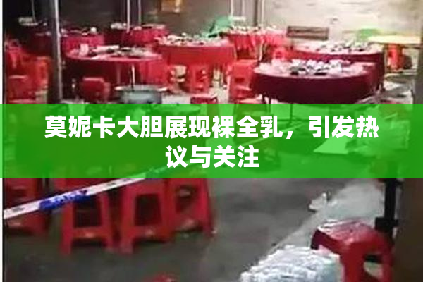 莫妮卡大胆展现裸全乳，引发热议与关注