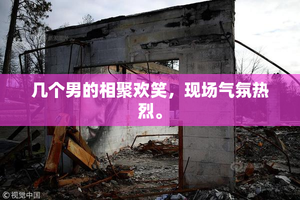 几个男的相聚欢笑，现场气氛热烈。