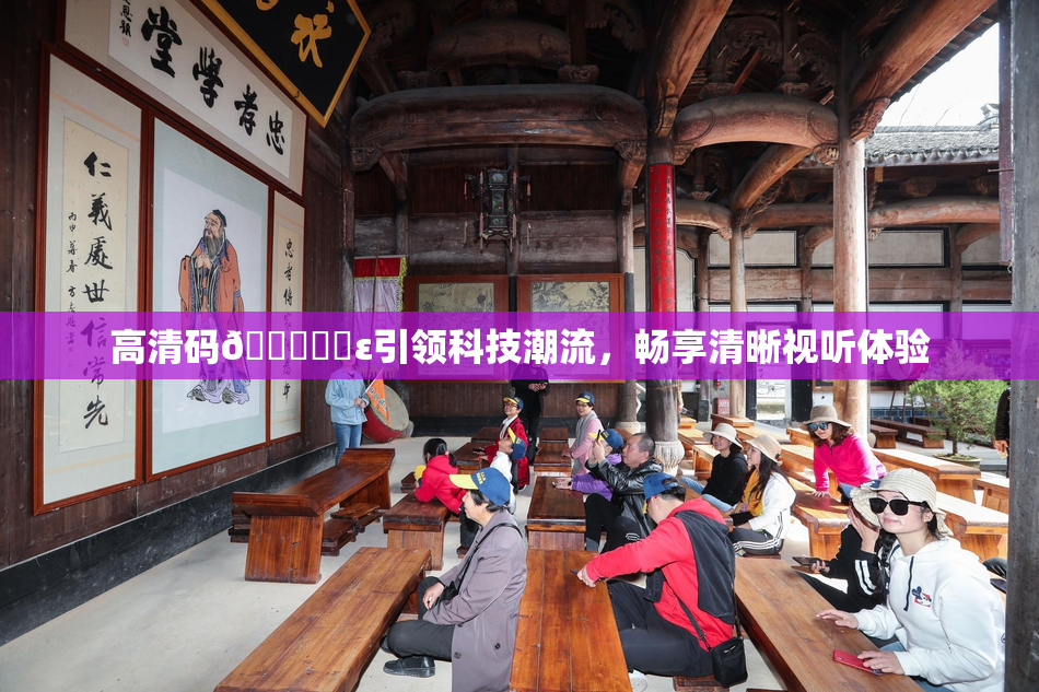 高清码🔞❌‌ε引领科技潮流，畅享清晰视听体验