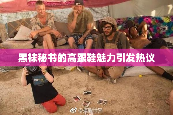 黑袜秘书的高跟鞋魅力引发热议