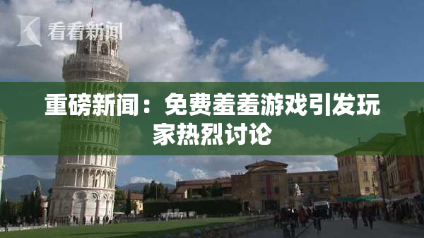 重磅新闻：免费羞羞游戏引发玩家热烈讨论