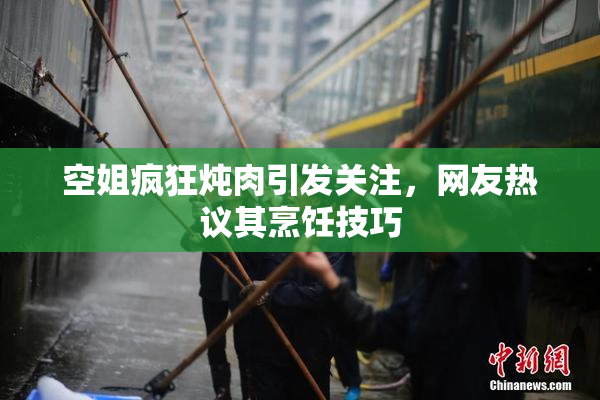空姐疯狂炖肉引发关注，网友热议其烹饪技巧