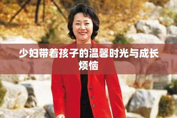 少妇带着孩子的温馨时光与成长烦恼