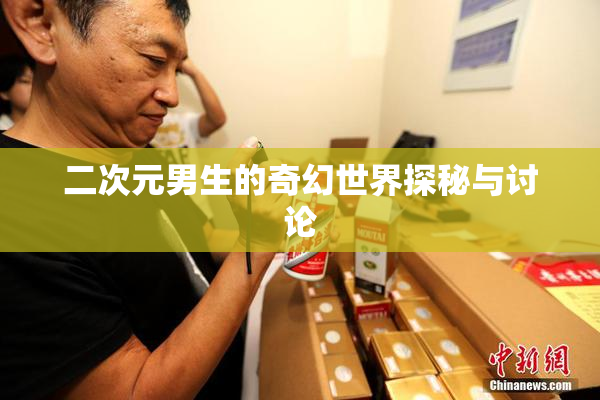 二次元男生的奇幻世界探秘与讨论