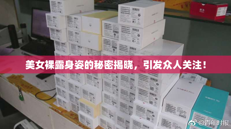 美女裸露身姿的秘密揭晓，引发众人关注！