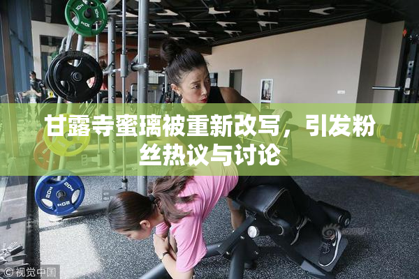 甘露寺蜜璃被重新改写，引发粉丝热议与讨论