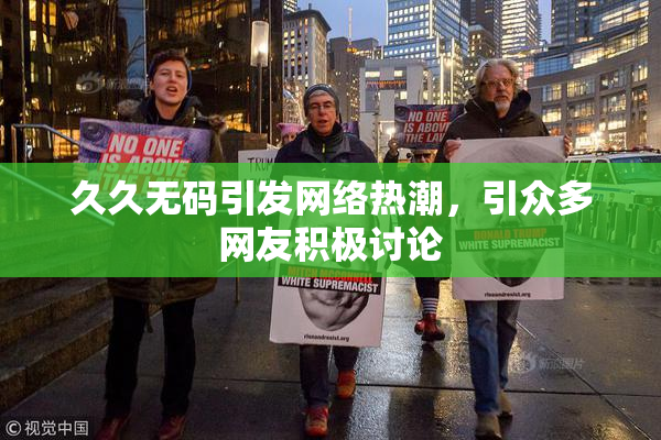 久久无码引发网络热潮，引众多网友积极讨论