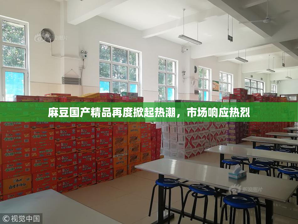 麻豆国产精品再度掀起热潮，市场响应热烈