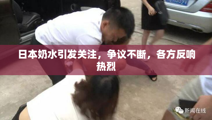 日本奶水引发关注，争议不断，各方反响热烈